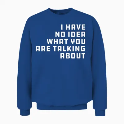 I Have No Idea What You Are Talking About - Geschenk Für Papa Unisex Sweatshirt - Royal