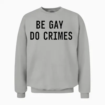 Be Gay Do Crimes Funny Sarcastic Quote Unisex Sweatshirt - Ash