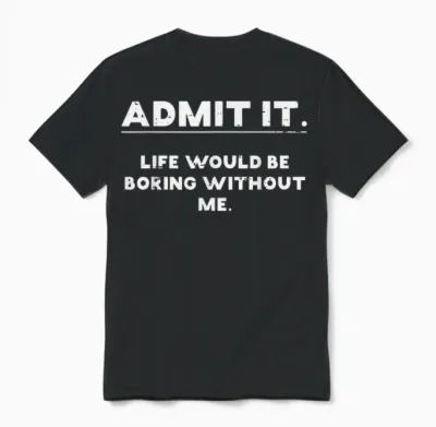 Admit It Life Boring Without Me Funny Saying Men Women Unisex T-Shirt - Black