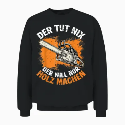 Der Tut Nix Der Will Nur Holz Machen Kettensaege Spruch Unisex Sweatshirt - Black