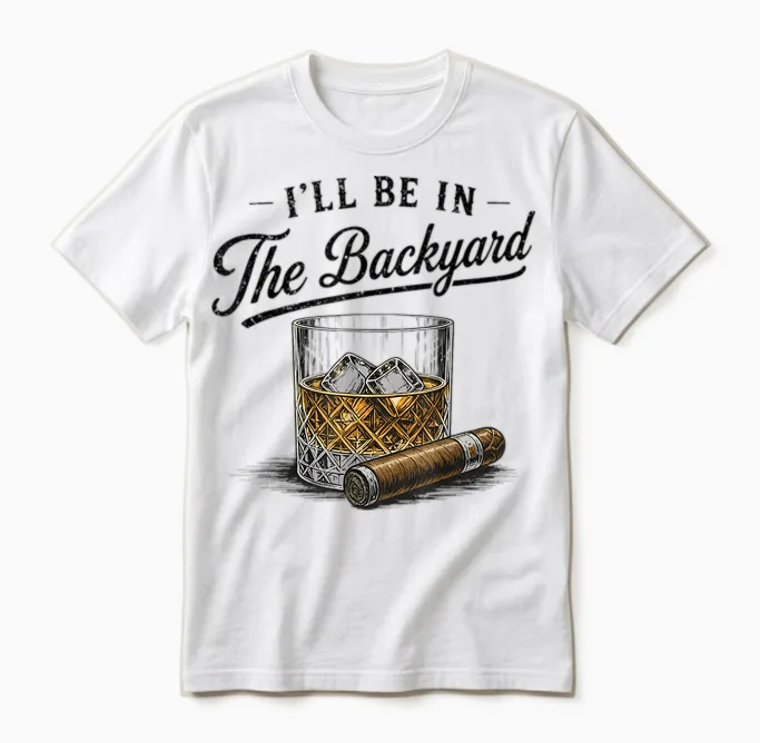I'll Be in the Backyard Funny Bourbon Cigar Lover Unisex T-Shirt in White