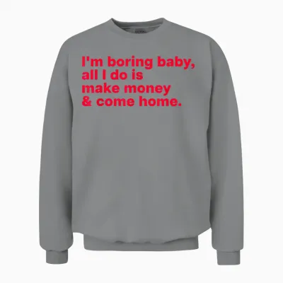 I'm Boring Baby, All I Do Is Make Money & Come Home Unisex Sweatshirt - Sport Grey