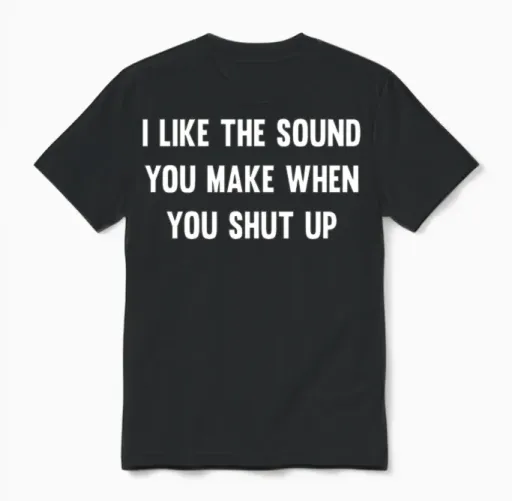 I Like the Sound You Make When You Shut Up Unisex T-Shirt in Black