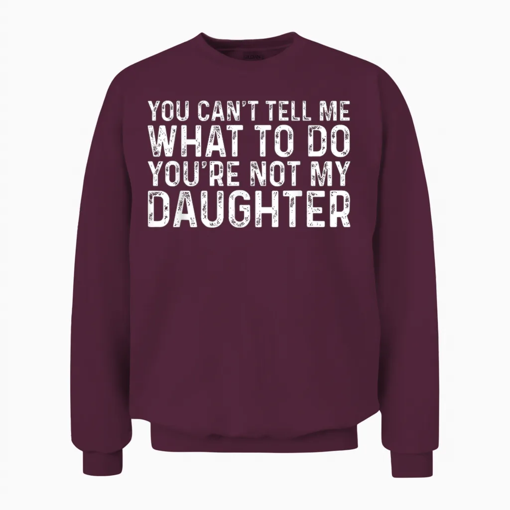 You Can't Tell Me What to Do You're Not My Daughter Unisex Sweatshirt in Maroon