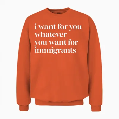 I Want for You Whatever You Want for Immigrants Unisex Sweatshirt - Orange