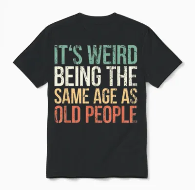 Its Weird Being the Same Age as Old People Unisex T-Shirt - Black
