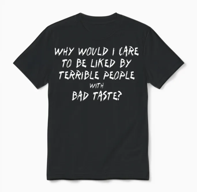 Why Would I Care to Be Liked by Terrible People Unisex T-Shirt in Black