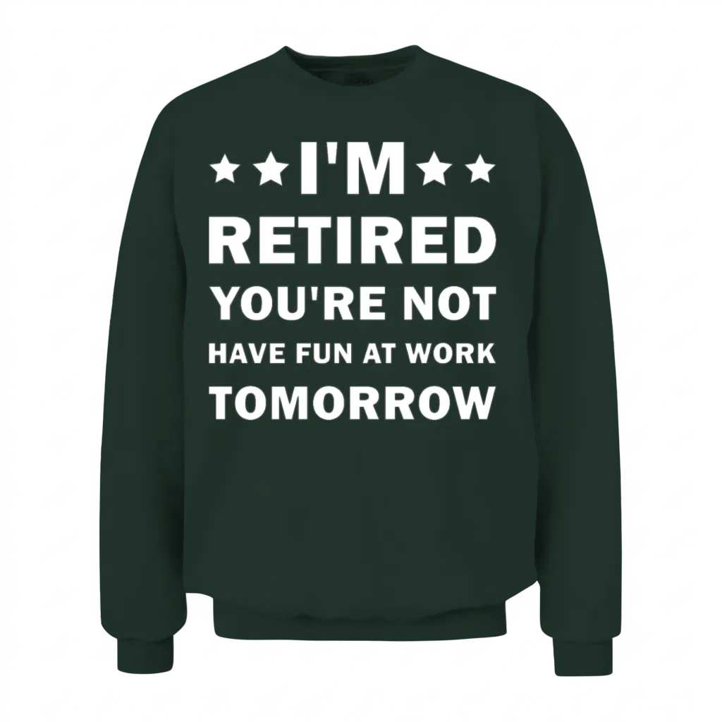 I'm Retired You're Not Have Fun at Work Tomorrow Unisex Sweatshirt - Forest