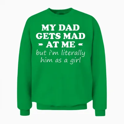 My Dad Gets Mad at Me but I'm Literally Him as a Girl Unisex Sweatshirt - Irish Green
