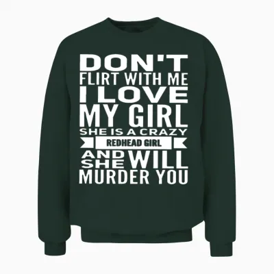 Don T Flirt with Me I Love My Girl She Is a Crazy Unisex Sweatshirt - Forest