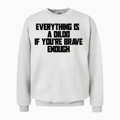 Everything Is a Dildo if You're Brave Enough Unisex Sweatshirt - White