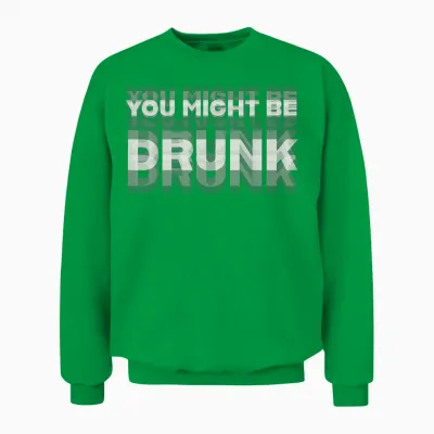 Funny Drinking Humor You Might Be Drunk Unisex Sweatshirt - Irish Green