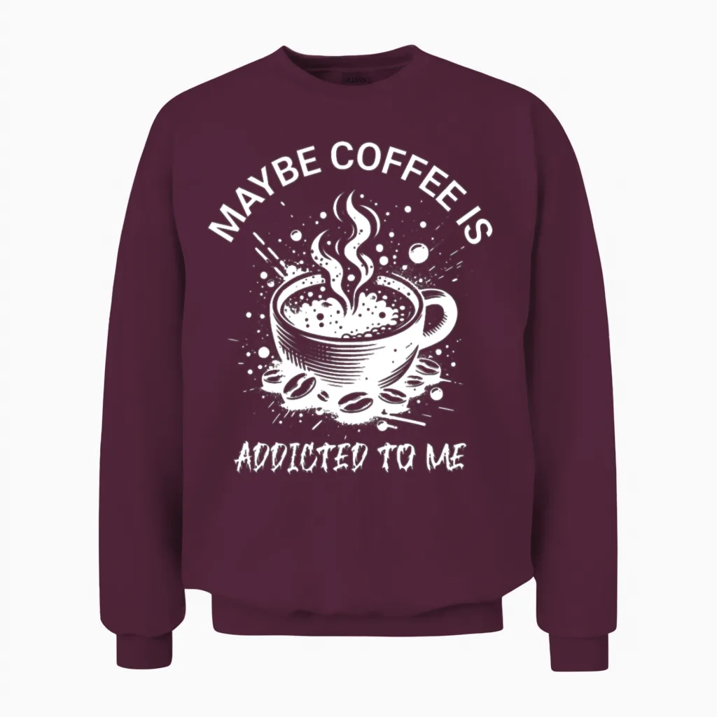 Maybe Coffee Is Addicted to Me Unisex Sweatshirt in Maroon