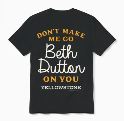 Yellowstone - Don't Make Me Go Beth Dutton Unisex T-Shirt - Black