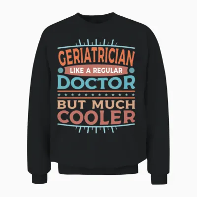 Geriatrician Funny Geriatric Doctor Unisex Sweatshirt - Black
