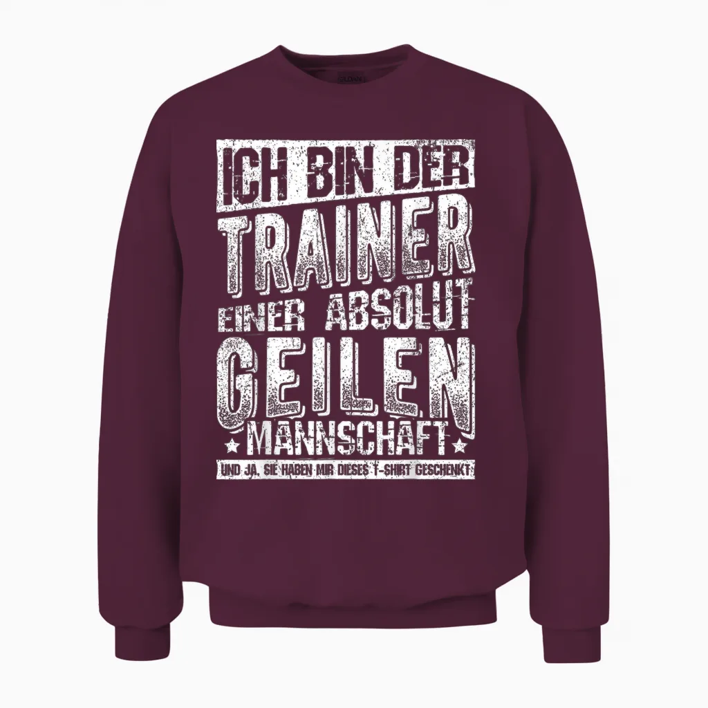 T-Shirt with German Text "ich Bin Der Trainer Einer Absolut Geilen Mannschaft Coach, Black Unisex Sweatshirt in Maroon