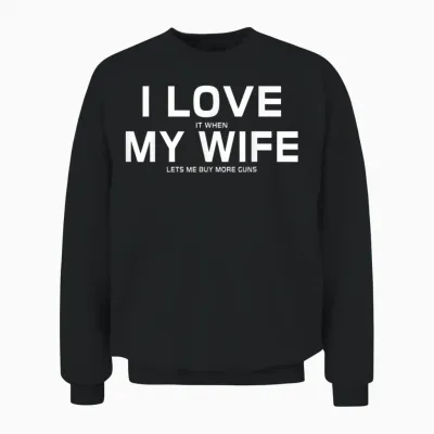I Love It When My Wife Lets Me Buy More Guns,short Sleeve T-Shirt Gift Unisex Sweatshirt - Black