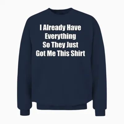 Funny Gag Gift for Someone Who Already Has Everything Unisex Sweatshirt - Navy