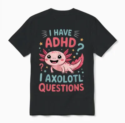 Adhd I Axolotl Funny Neurodiversity Awareness Questions Unisex T-Shirt - Black