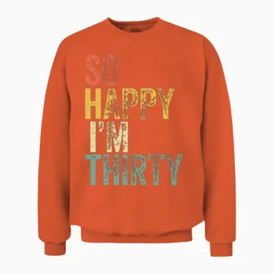 So Happy I'm Thirty, Funny 30th Birthday Unisex Sweatshirt - Orange