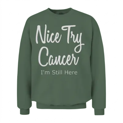 Nice Try Cancer I'm Still Here Unisex Sweatshirt - Military Green