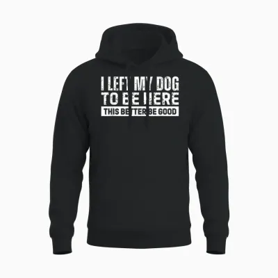 I Left My Dog to Be Here This Better Be Good Unisex Hoodie - Black