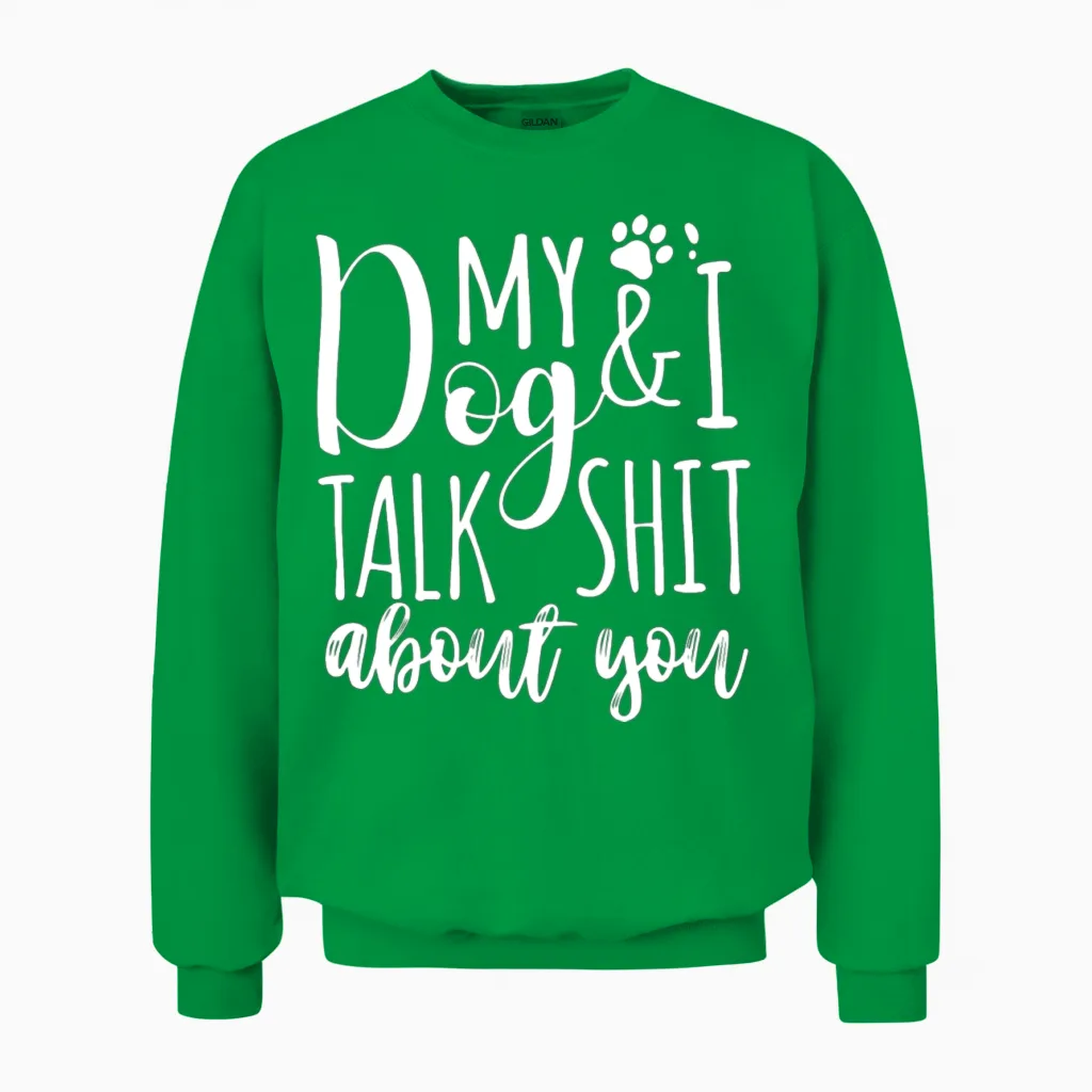My Dog I Talk Shit About You Unisex Sweatshirt in Irish Green