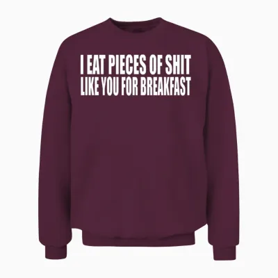 I Eat Pieces of Shit Like You for Breakfast Unisex Sweatshirt - Maroon