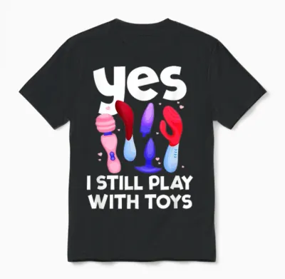 I Still Play with Toys Raunchy Humor Women's Peinlich Unisex T-Shirt - Black