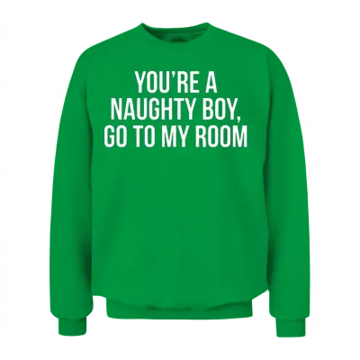 You're a Naughty Boy, Go to My Room Funny Unisex Sweatshirt - Irish Green