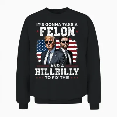 Trump Vance It's Gonna Take a Felon and a Hillbilly to Fix Unisex Sweatshirt - Black