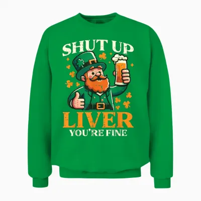 St Patricks Day Shut Up Liver Funny Saint Pattys Men Women Unisex Sweatshirt - Irish Green