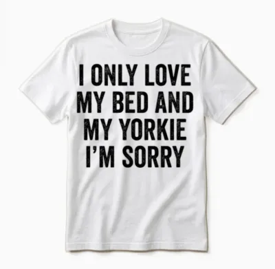 I Only Love My Bed and My Yorkshire Terrier Unisex T-Shirt - White