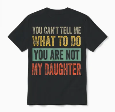 You Can't Tell Me What to Do You Are Not My Daughter T-Shirt, Black Unisex T-Shirt - Black