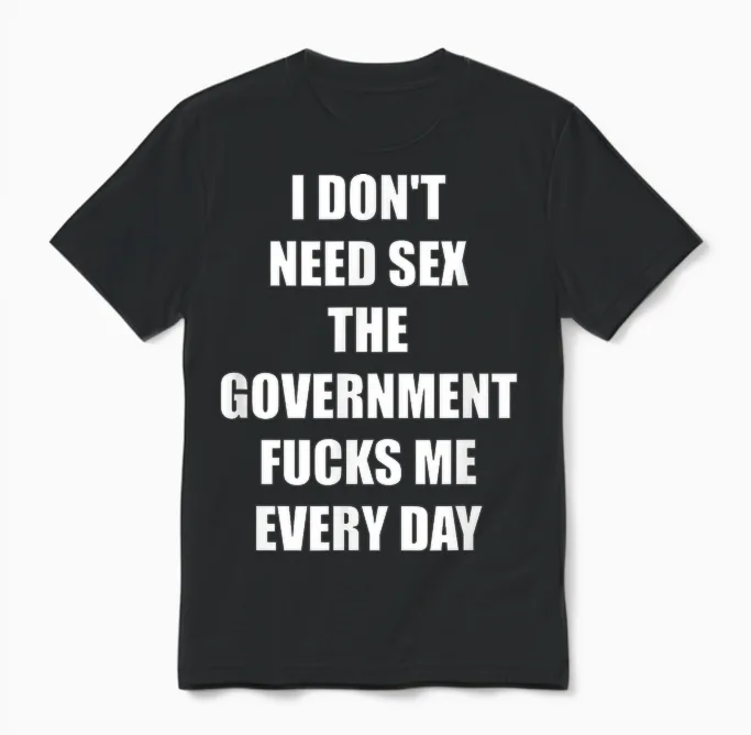I Don't Need Sex the Government Fucks Me Every Day Unisex T-Shirt in Black