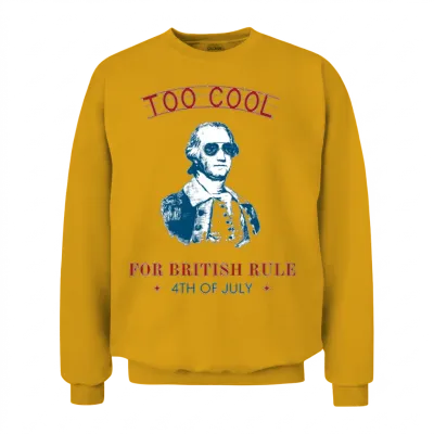 Too Cool for British Rule 4th of July Independence Unisex Sweatshirt - Gold
