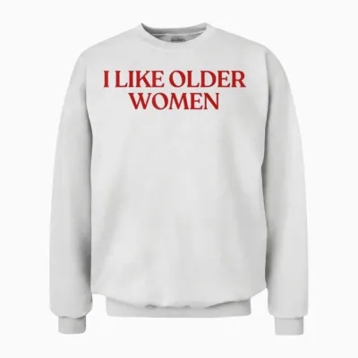 I Like Older Women Shirt I Love Milfs Y2k Aesthetic Trendy Unisex Sweatshirt - White