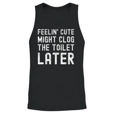 Feelin' Cute Might Clog the Toilet Later Funny Unisex Tank Top - Black