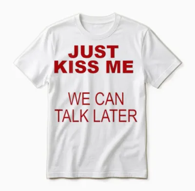 Just Kiss Me We Can Talk Later Unisex T-Shirt - White