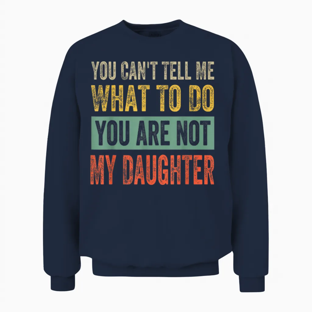 You Can't Tell Me What to Do You Are Not My Daughter T-Shirt, Black Unisex Sweatshirt in Navy