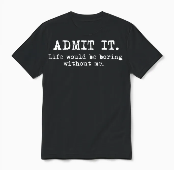 Admit It Life Would Be Boring Without Me Funny Witty Humor Unisex T-Shirt in Black