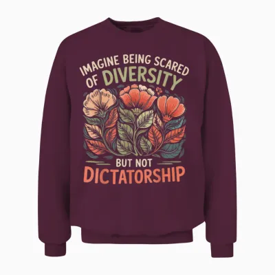 Imagine Being Scared of Diversity but Not Dictatorship Unisex Sweatshirt - Maroon