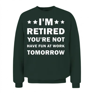 I'm Retired You're Not Have Fun at Work Tomorrow Unisex Sweatshirt - Forest
