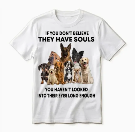 If You Don't Believe They Have Souls Dog Lover Unisex T-Shirt in White
