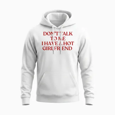 Don't Talk to Me I Have a Hot Girlfriend Shirt Trendy Back Unisex Hoodie - White