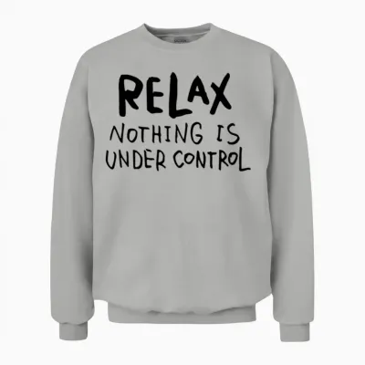 Relax - Nothing Is Under Control Unisex Sweatshirt - Ash