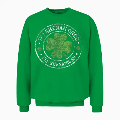 St Patricks Day if I Shenan Once I'll Shenanigan Funny Unisex Sweatshirt - Irish Green