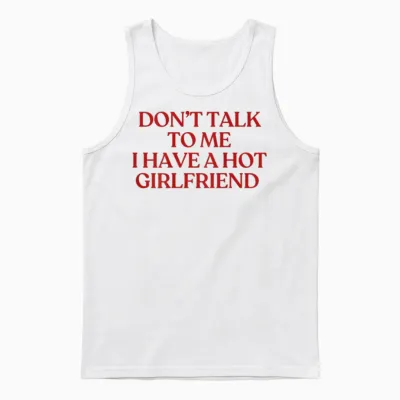 Don't Talk to Me I Have a Hot Girlfriend Shirt Trendy Back Unisex Tank Top - White