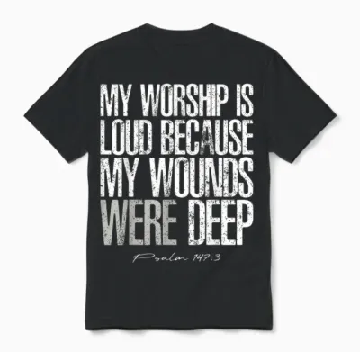 My Worship Is Loud Because My Wounds Were Deep Psalm 147:3 Unisex T-Shirt - Black