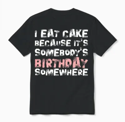 I Eat Cake Because Its Somebodys Birthday Unisex T-Shirt - Black